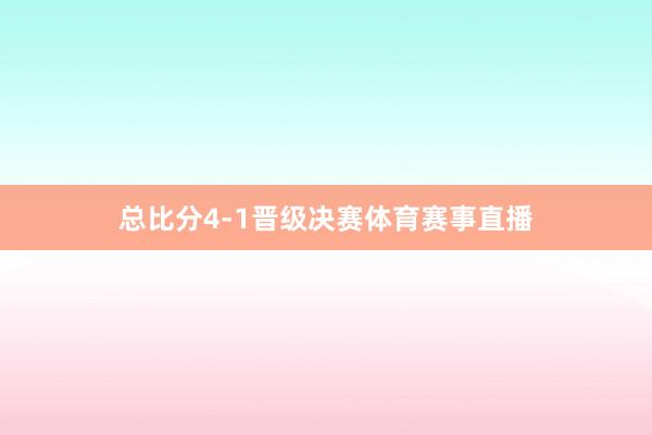 总比分4-1晋级决赛体育赛事直播