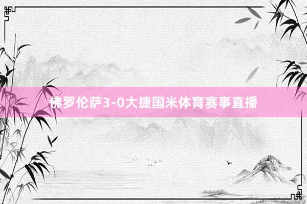 佛罗伦萨3-0大捷国米体育赛事直播