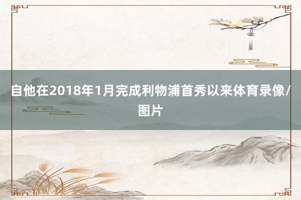 自他在2018年1月完成利物浦首秀以来体育录像/图片