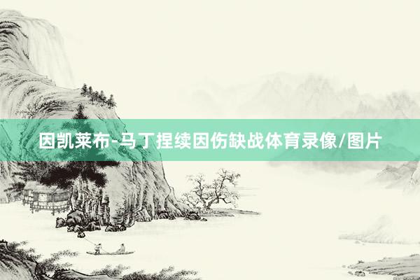 因凯莱布-马丁捏续因伤缺战体育录像/图片