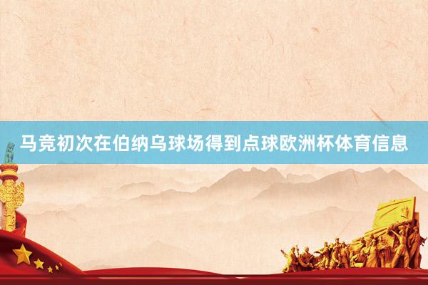马竞初次在伯纳乌球场得到点球欧洲杯体育信息