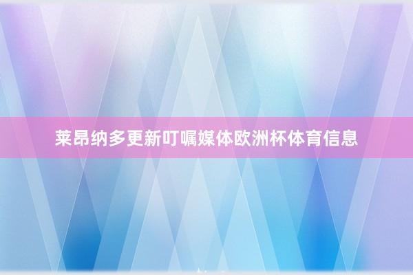 莱昂纳多更新叮嘱媒体欧洲杯体育信息