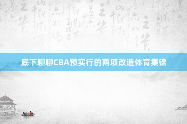 底下聊聊CBA预实行的两项改造体育集锦
