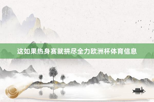 这如果热身赛就拼尽全力欧洲杯体育信息