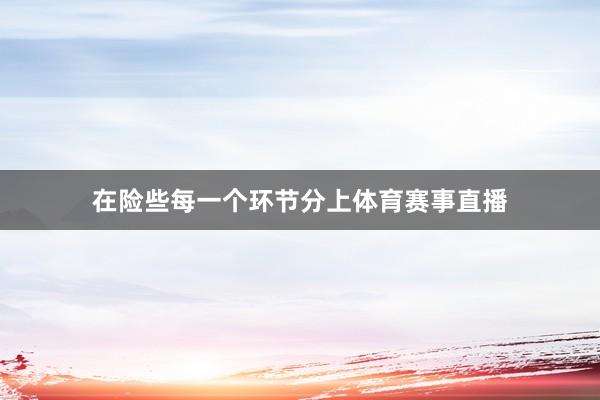 在险些每一个环节分上体育赛事直播