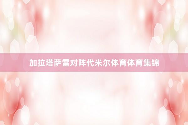 加拉塔萨雷对阵代米尔体育体育集锦