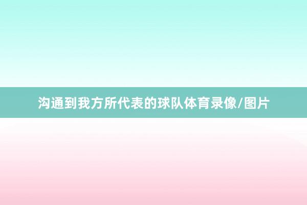 沟通到我方所代表的球队体育录像/图片