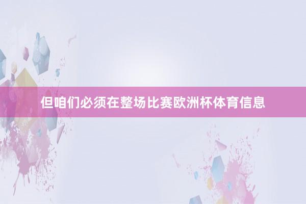 但咱们必须在整场比赛欧洲杯体育信息