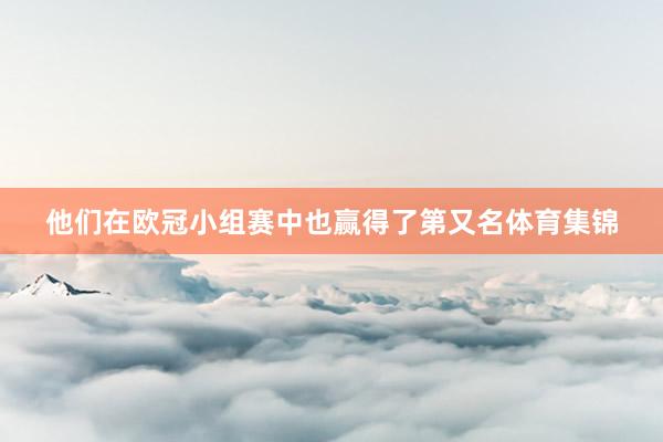 他们在欧冠小组赛中也赢得了第又名体育集锦