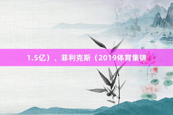 1.5亿）、菲利克斯（2019体育集锦