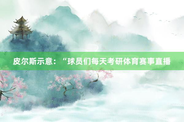 皮尔斯示意：“球员们每天考研体育赛事直播