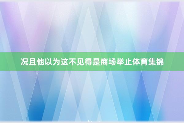 况且他以为这不见得是商场举止体育集锦