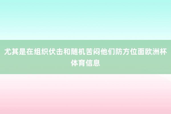 尤其是在组织伏击和随机苦闷他们防方位面欧洲杯体育信息