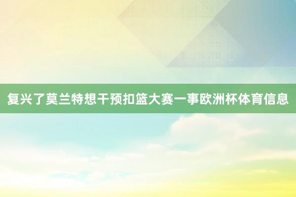 复兴了莫兰特想干预扣篮大赛一事欧洲杯体育信息