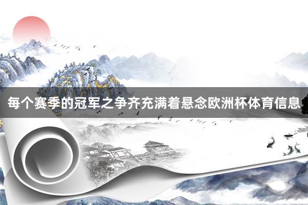 每个赛季的冠军之争齐充满着悬念欧洲杯体育信息
