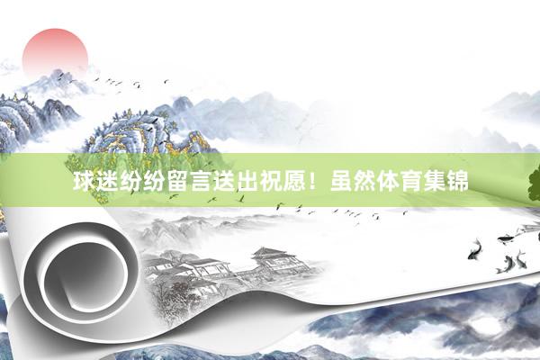 球迷纷纷留言送出祝愿！虽然体育集锦