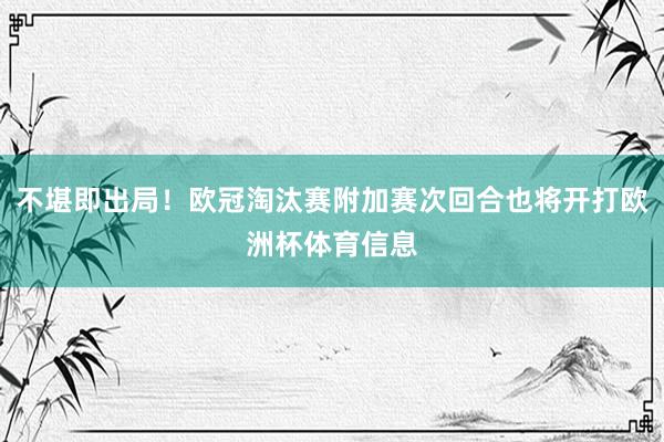 不堪即出局！欧冠淘汰赛附加赛次回合也将开打欧洲杯体育信息