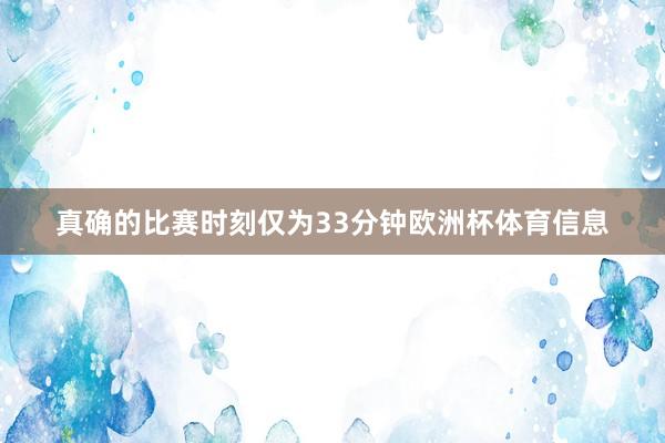 真确的比赛时刻仅为33分钟欧洲杯体育信息