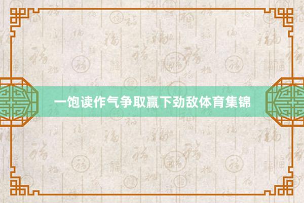 一饱读作气争取赢下劲敌体育集锦