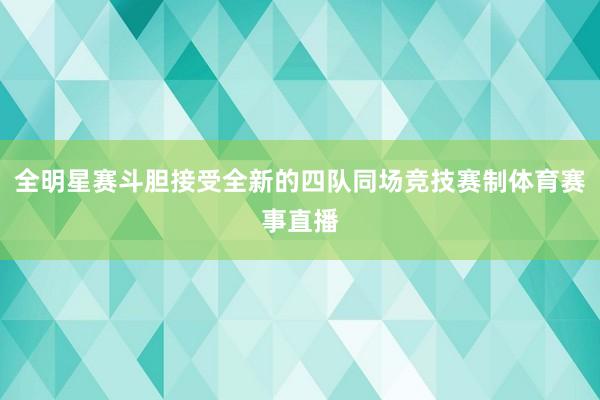 全明星赛斗胆接受全新的四队同场竞技赛制体育赛事直播