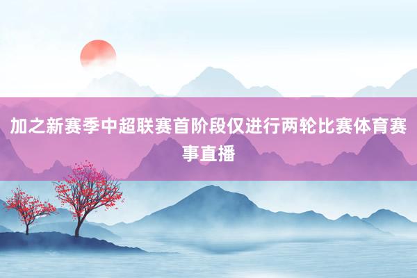 加之新赛季中超联赛首阶段仅进行两轮比赛体育赛事直播