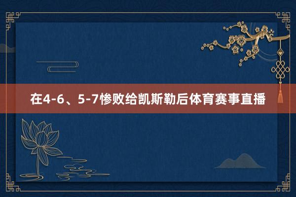在4-6、5-7惨败给凯斯勒后体育赛事直播