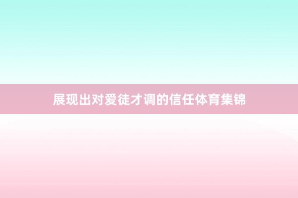 展现出对爱徒才调的信任体育集锦