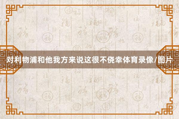 对利物浦和他我方来说这很不侥幸体育录像/图片
