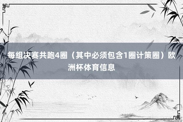 每组决赛共跑4圈（其中必须包含1圈计策圈）欧洲杯体育信息