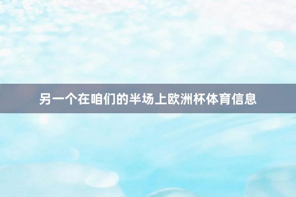 另一个在咱们的半场上欧洲杯体育信息