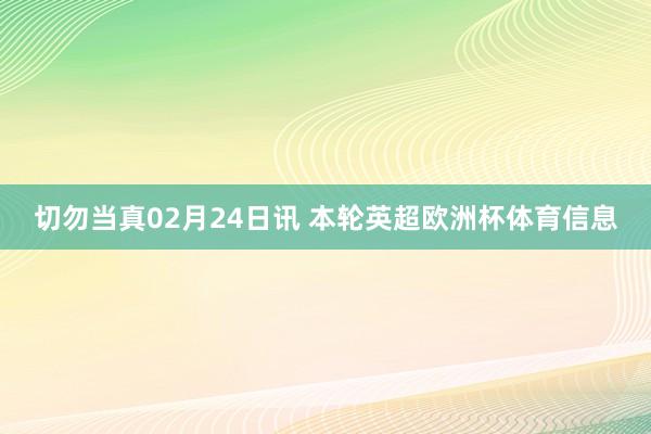 切勿当真02月24日讯 本轮英超欧洲杯体育信息