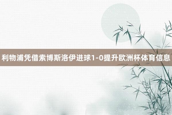 利物浦凭借索博斯洛伊进球1-0提升欧洲杯体育信息