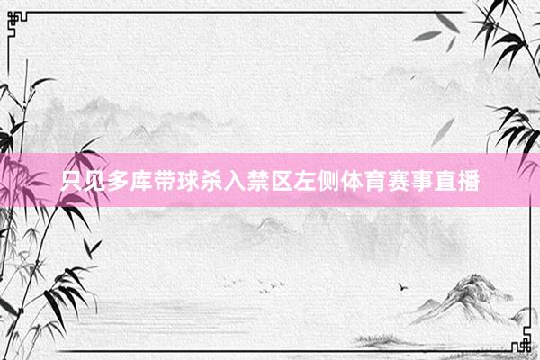 只见多库带球杀入禁区左侧体育赛事直播