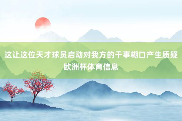 这让这位天才球员启动对我方的干事糊口产生质疑欧洲杯体育信息