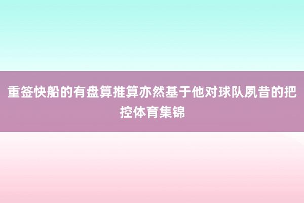 重签快船的有盘算推算亦然基于他对球队夙昔的把控体育集锦
