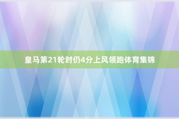 皇马第21轮时仍4分上风领跑体育集锦
