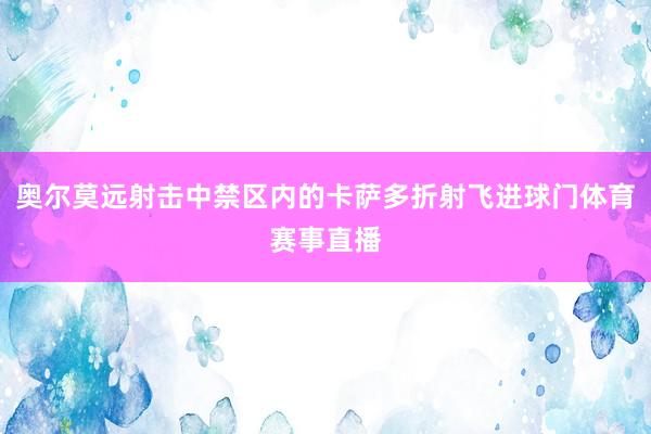 奥尔莫远射击中禁区内的卡萨多折射飞进球门体育赛事直播