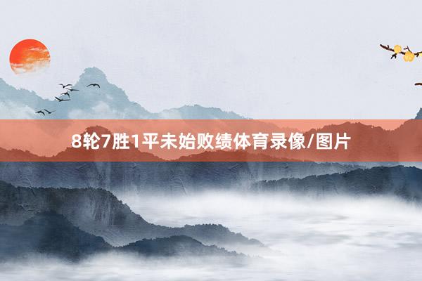 8轮7胜1平未始败绩体育录像/图片