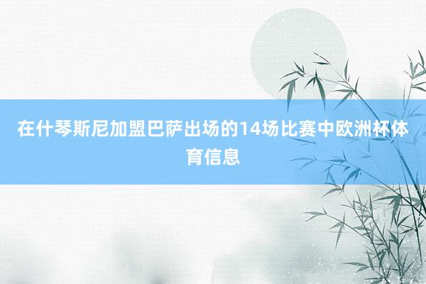 在什琴斯尼加盟巴萨出场的14场比赛中欧洲杯体育信息