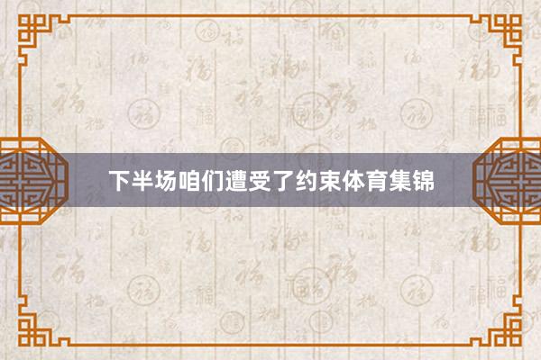 下半场咱们遭受了约束体育集锦