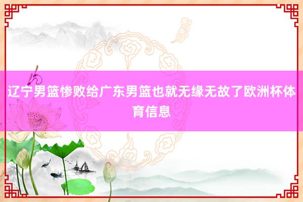 辽宁男篮惨败给广东男篮也就无缘无故了欧洲杯体育信息