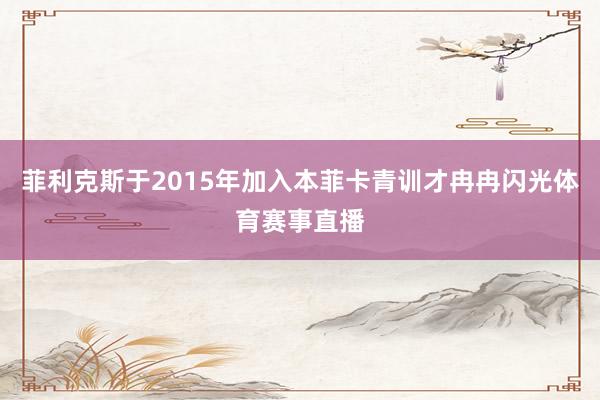 菲利克斯于2015年加入本菲卡青训才冉冉闪光体育赛事直播