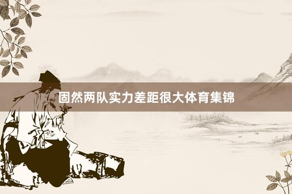 固然两队实力差距很大体育集锦
