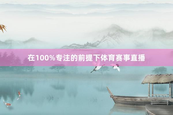在100%专注的前提下体育赛事直播