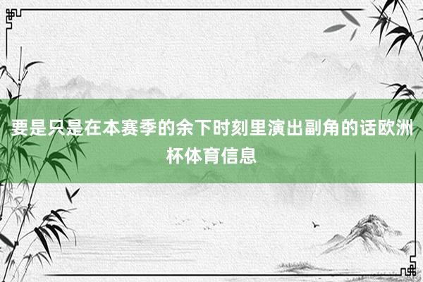 要是只是在本赛季的余下时刻里演出副角的话欧洲杯体育信息
