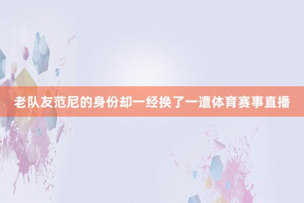 老队友范尼的身份却一经换了一遭体育赛事直播