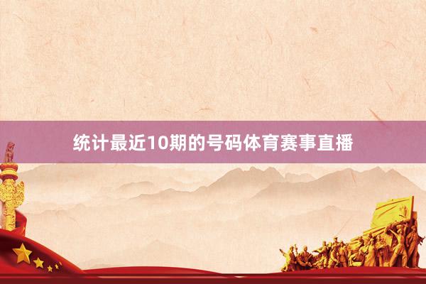 统计最近10期的号码体育赛事直播