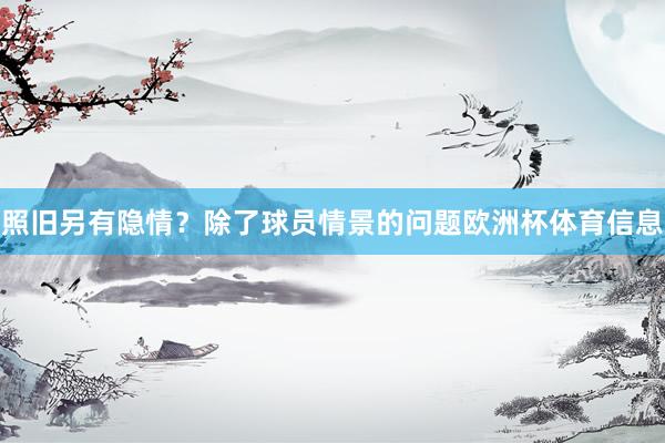 照旧另有隐情？除了球员情景的问题欧洲杯体育信息