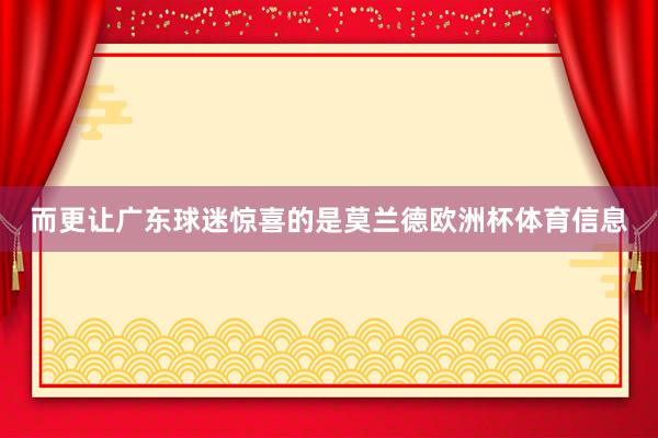 而更让广东球迷惊喜的是莫兰德欧洲杯体育信息