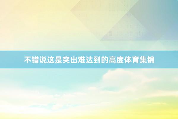 不错说这是突出难达到的高度体育集锦
